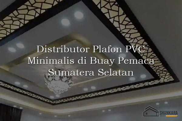 Distributor Plafon PVC Minimalis di Buay Pemaca Sumatera Selatan