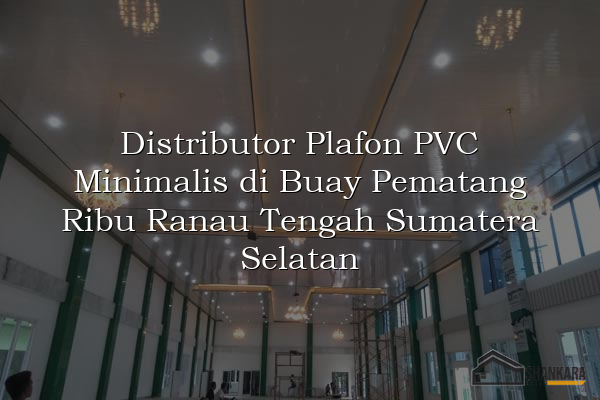 Distributor Plafon PVC Minimalis di Buay Pematang Ribu Ranau Tengah Sumatera Selatan