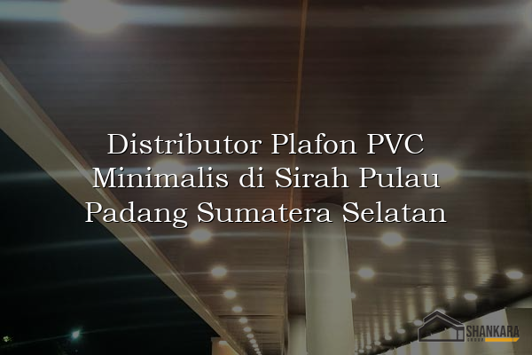 Distributor Plafon PVC Minimalis di Sirah Pulau Padang Sumatera Selatan