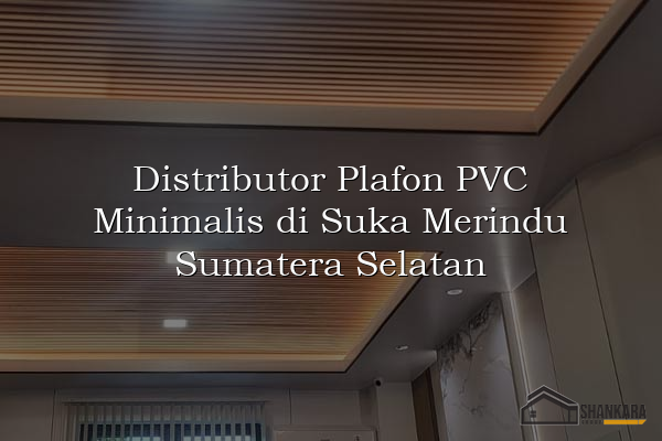 Distributor Plafon PVC Minimalis di Suka Merindu Sumatera Selatan