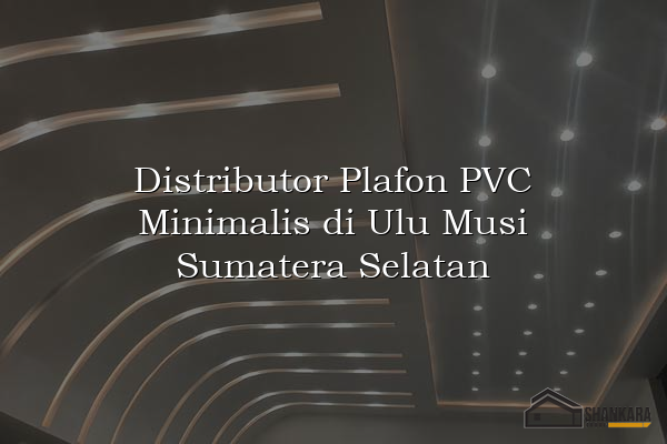 Distributor Plafon PVC Minimalis di Ulu Musi Sumatera Selatan