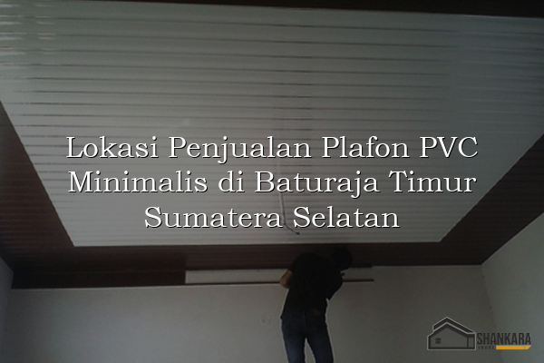 Lokasi Penjualan Plafon PVC Minimalis di Baturaja Timur Sumatera Selatan