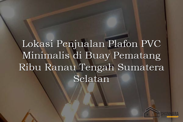 Lokasi Penjualan Plafon PVC Minimalis di Buay Pematang Ribu Ranau Tengah Sumatera Selatan