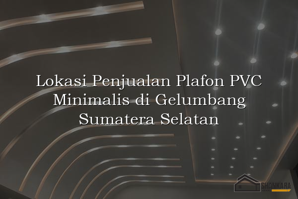 Lokasi Penjualan Plafon PVC Minimalis di Gelumbang Sumatera Selatan
