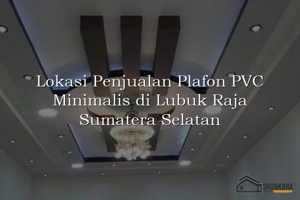 Lokasi Penjualan Plafon PVC Minimalis di Lubuk Raja Sumatera Selatan