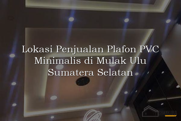 Lokasi Penjualan Plafon PVC Minimalis di Mulak Ulu Sumatera Selatan