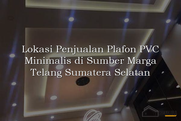 Lokasi Penjualan Plafon PVC Minimalis di Sumber Marga Telang Sumatera Selatan