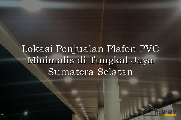 Lokasi Penjualan Plafon PVC Minimalis di Tungkal Jaya Sumatera Selatan