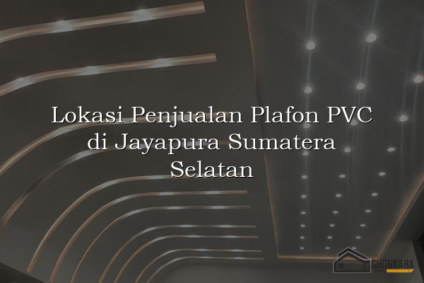 Lokasi Penjualan Plafon PVC di Jayapura Sumatera Selatan