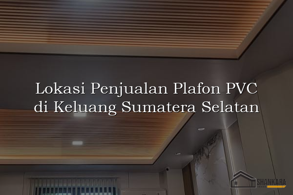 Lokasi Penjualan Plafon PVC di Keluang Sumatera Selatan