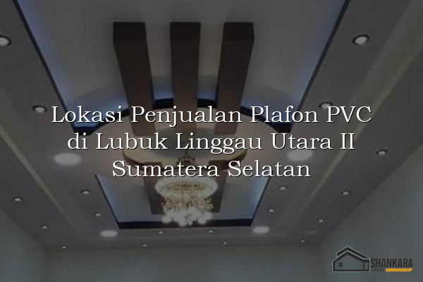 Lokasi Penjualan Plafon PVC di Lubuk Linggau Utara II Sumatera Selatan