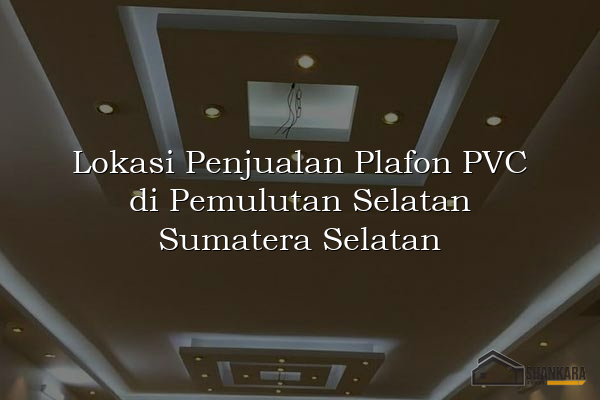 Lokasi Penjualan Plafon PVC di Pemulutan Selatan Sumatera Selatan