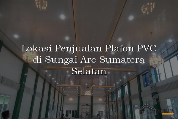 Lokasi Penjualan Plafon PVC di Sungai Are Sumatera Selatan
