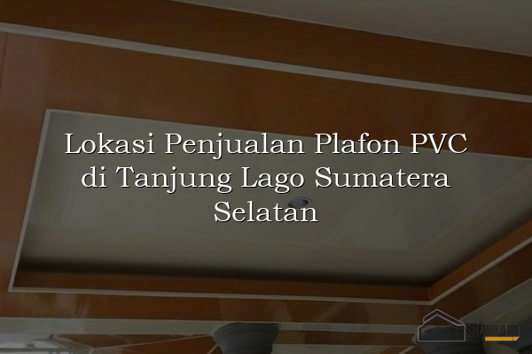 Lokasi Penjualan Plafon PVC di Tanjung Lago Sumatera Selatan