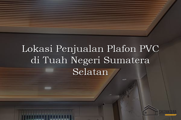 Lokasi Penjualan Plafon PVC di Tuah Negeri Sumatera Selatan