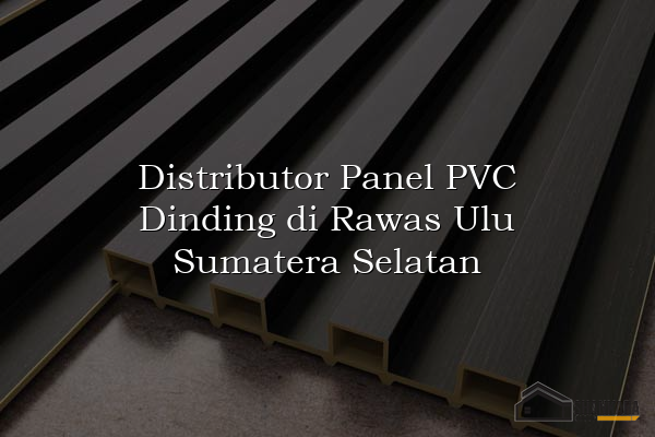 Distributor Panel PVC Dinding di Rawas Ulu Sumatera Selatan