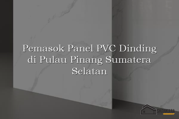 Pemasok Panel PVC Dinding di Pulau Pinang Sumatera Selatan