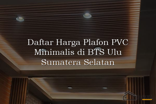 Daftar Harga Plafon PVC Minimalis di BTS Ulu Sumatera Selatan