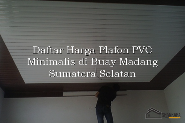 Daftar Harga Plafon PVC Minimalis di Buay Madang Sumatera Selatan