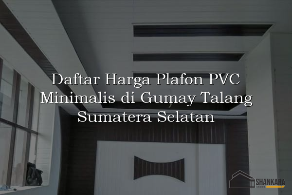 Daftar Harga Plafon PVC Minimalis di Gumay Talang Sumatera Selatan