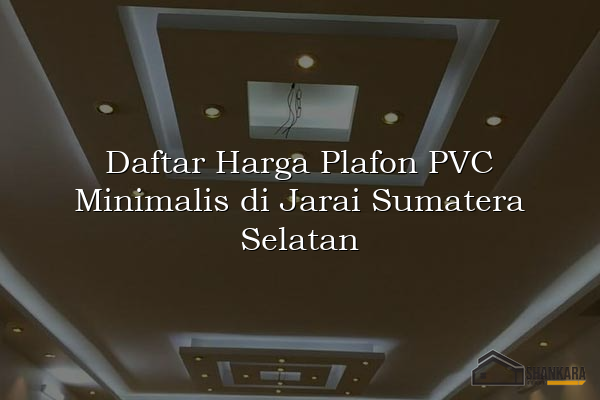 Daftar Harga Plafon PVC Minimalis di Jarai Sumatera Selatan
