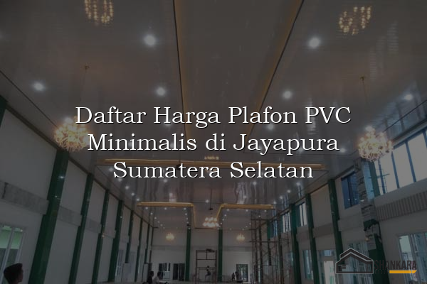 Daftar Harga Plafon PVC Minimalis di Jayapura Sumatera Selatan