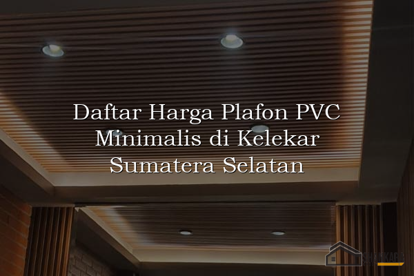 Daftar Harga Plafon PVC Minimalis di Kelekar Sumatera Selatan