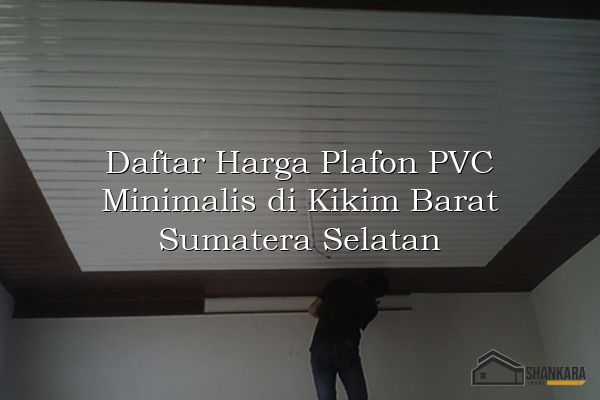 Daftar Harga Plafon PVC Minimalis di Kikim Barat Sumatera Selatan