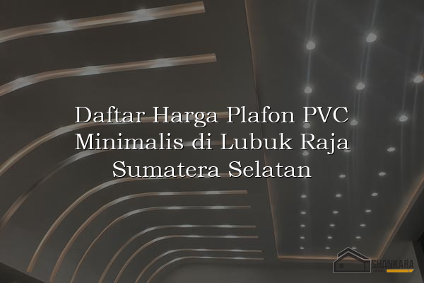 Daftar Harga Plafon PVC Minimalis di Lubuk Raja Sumatera Selatan