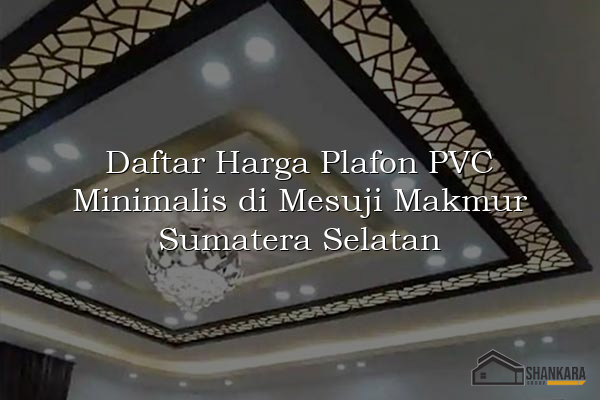 Daftar Harga Plafon PVC Minimalis di Mesuji Makmur Sumatera Selatan