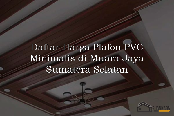 Daftar Harga Plafon PVC Minimalis di Muara Jaya Sumatera Selatan