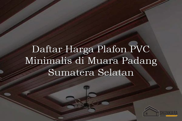 Daftar Harga Plafon PVC Minimalis di Muara Padang Sumatera Selatan
