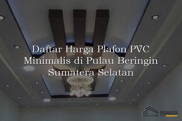 Daftar Harga Plafon PVC Minimalis di Pulau Beringin Sumatera Selatan