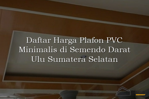 Daftar Harga Plafon PVC Minimalis di Semendo Darat Ulu Sumatera Selatan