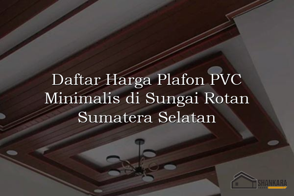 Daftar Harga Plafon PVC Minimalis di Sungai Rotan Sumatera Selatan