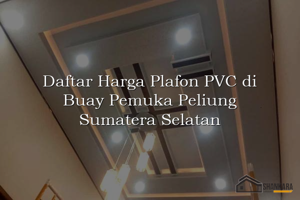 Daftar Harga Plafon PVC di Buay Pemuka Peliung Sumatera Selatan