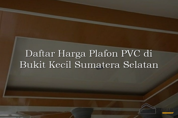 Daftar Harga Plafon PVC di Bukit Kecil Sumatera Selatan