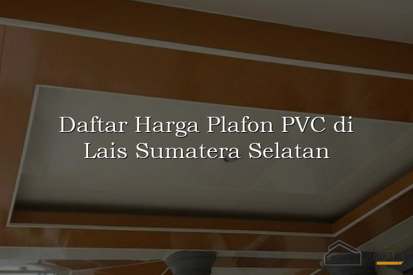 Daftar Harga Plafon PVC di Lais Sumatera Selatan