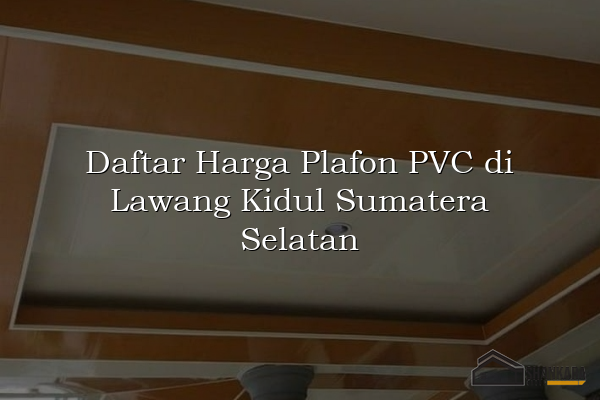 Daftar Harga Plafon PVC di Lawang Kidul Sumatera Selatan