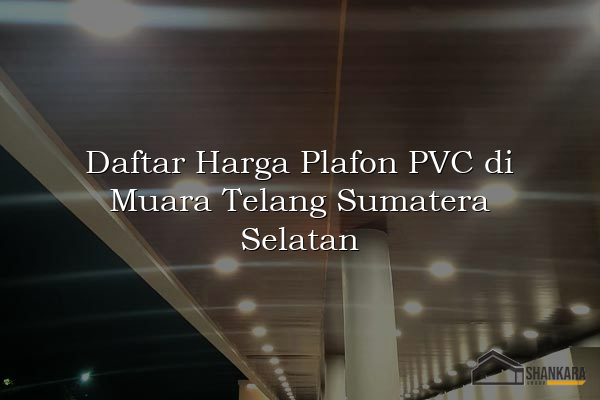 Daftar Harga Plafon PVC di Muara Telang Sumatera Selatan