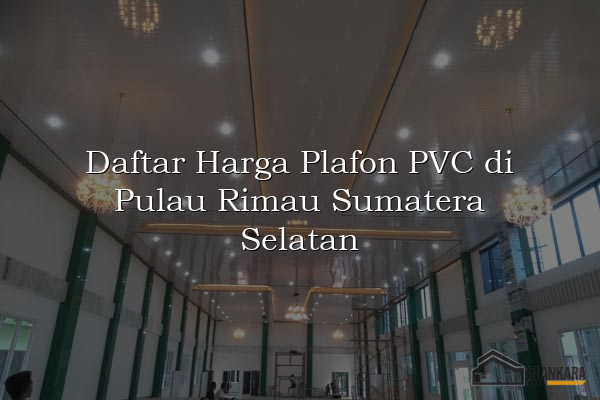 Daftar Harga Plafon PVC di Pulau Rimau Sumatera Selatan