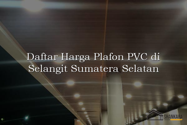 Daftar Harga Plafon PVC di Selangit Sumatera Selatan