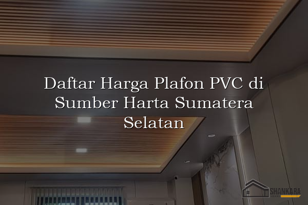 Daftar Harga Plafon PVC di Sumber Harta Sumatera Selatan