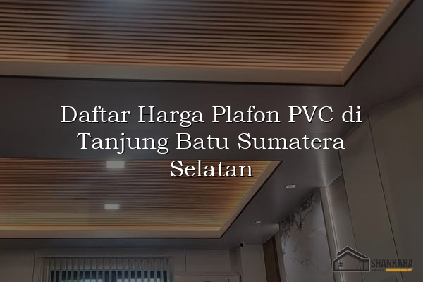Daftar Harga Plafon PVC di Tanjung Batu Sumatera Selatan