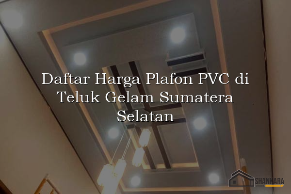 Daftar Harga Plafon PVC di Teluk Gelam Sumatera Selatan
