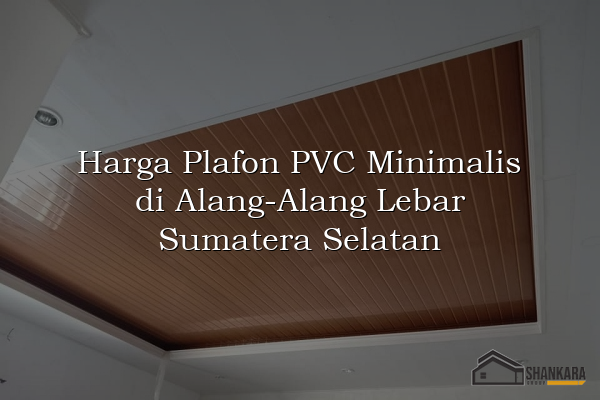 Harga Plafon PVC Minimalis di Alang-Alang Lebar Sumatera Selatan