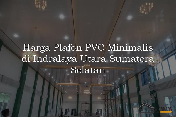 Harga Plafon PVC Minimalis di Indralaya Utara Sumatera Selatan