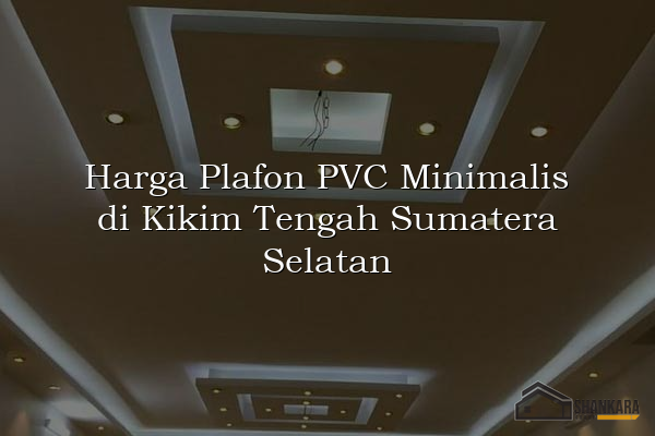Harga Plafon PVC Minimalis di Kikim Tengah Sumatera Selatan