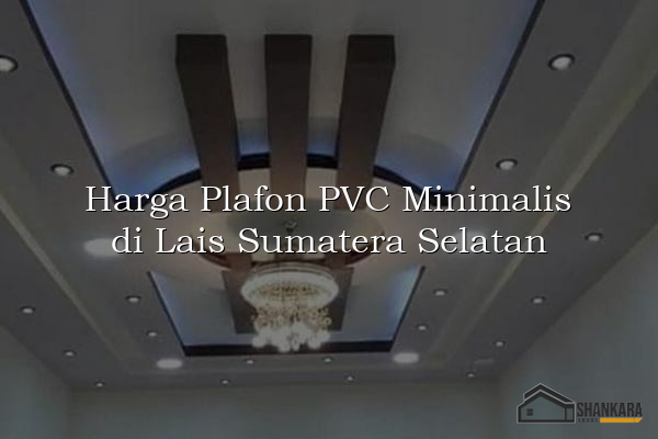 Harga Plafon PVC Minimalis di Lais Sumatera Selatan