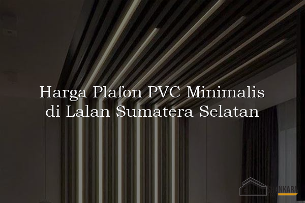Harga Plafon PVC Minimalis di Lalan Sumatera Selatan